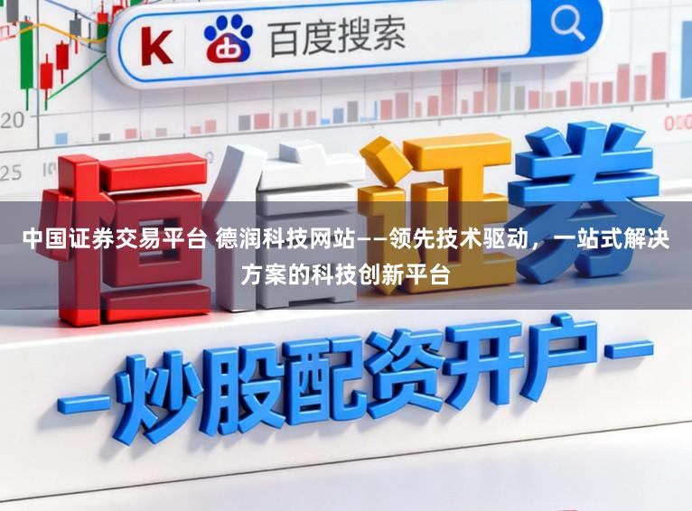 中国证券交易平台 德润科技网站——领先技术驱动,一站式解决方案的科技创新平台