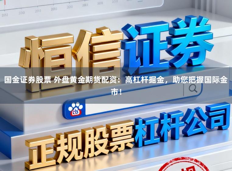 国金证券股票 外盘黄金期货配资：高杠杆掘金，助您把握国际金市！