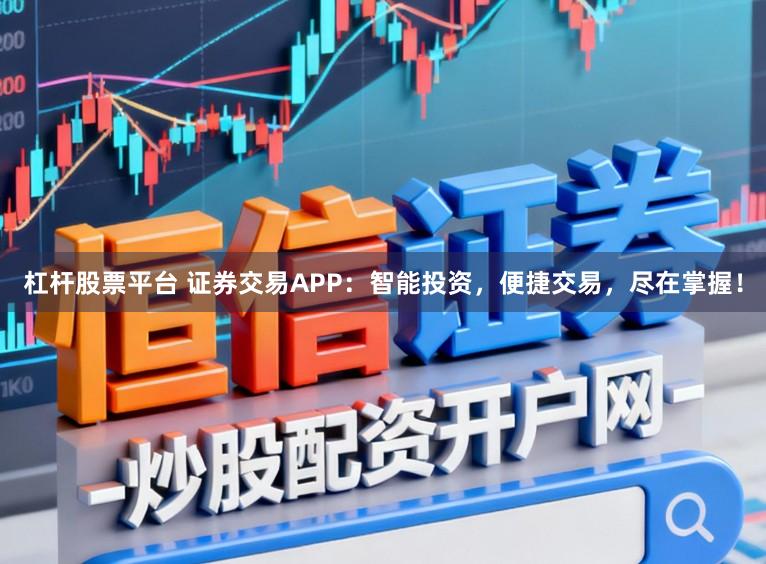 杠杆股票平台 证券交易APP：智能投资，便捷交易，尽在掌握！