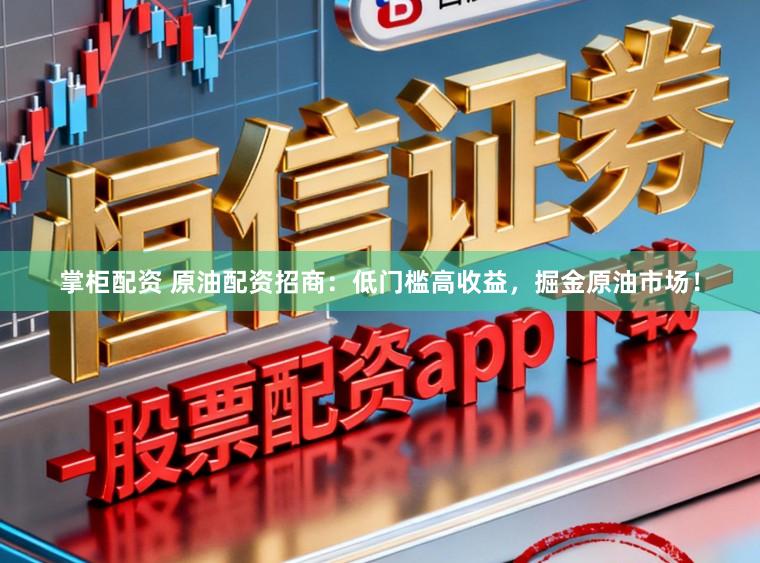 掌柜配资 原油配资招商：低门槛高收益，掘金原油市场！