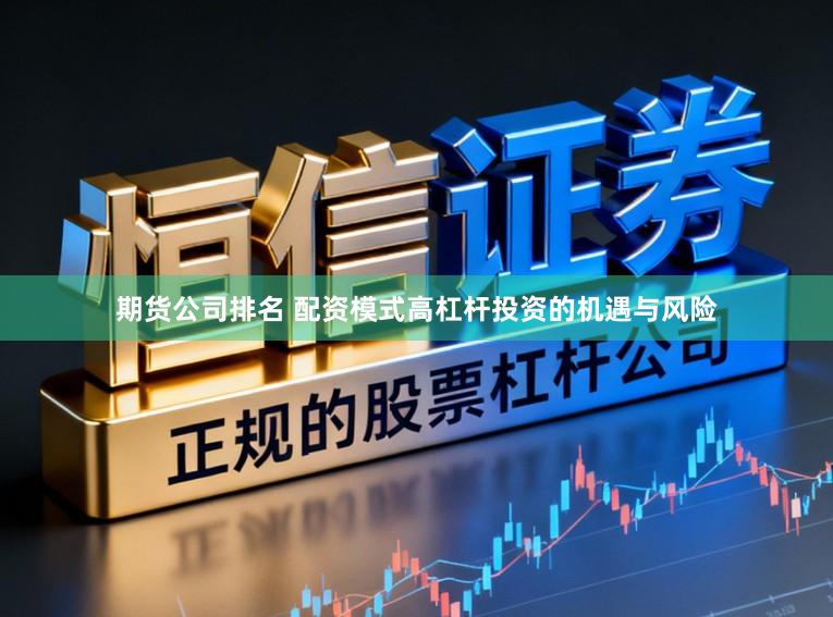 期货公司排名 配资模式高杠杆投资的机遇与风险