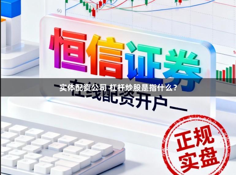实体配资公司 杠杆炒股是指什么？