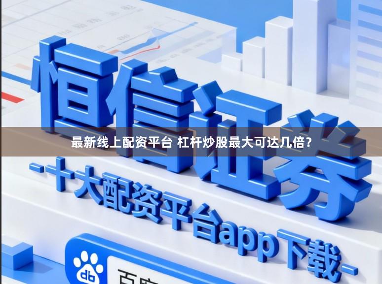 最新线上配资平台 杠杆炒股最大可达几倍？