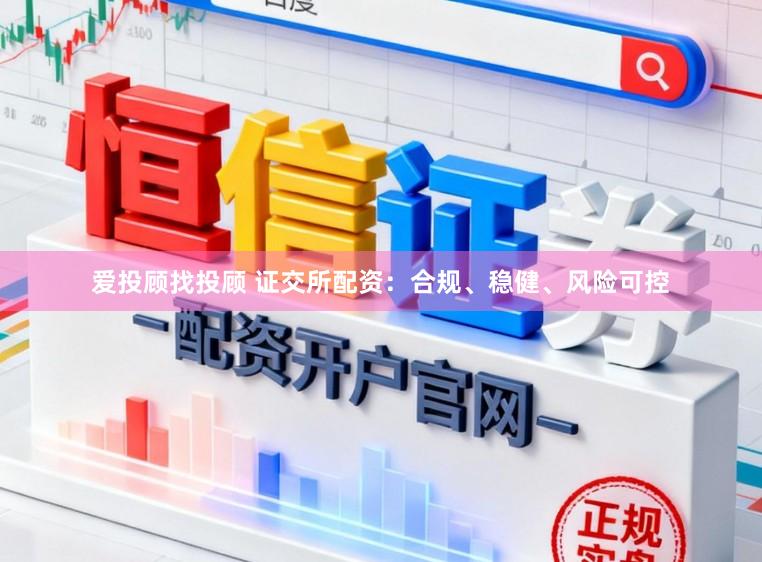 爱投顾找投顾 证交所配资：合规、稳健、风险可控