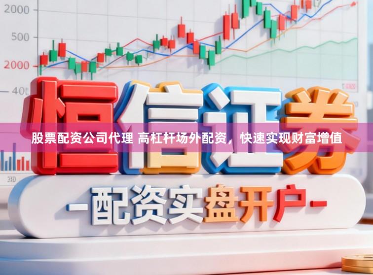 股票配资公司代理 高杠杆场外配资，快速实现财富增值