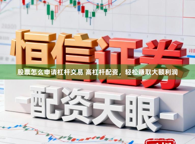 股票怎么申请杠杆交易 高杠杆配资，轻松赚取大额利润