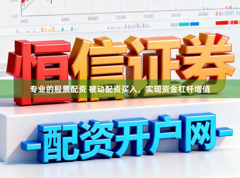 专业的股票配资 被动配资买入,实现资金杠杆增值