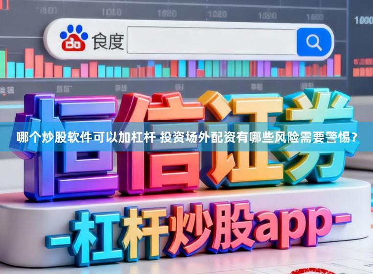 哪个炒股软件可以加杠杆 投资场外配资有哪些风险需要警惕？