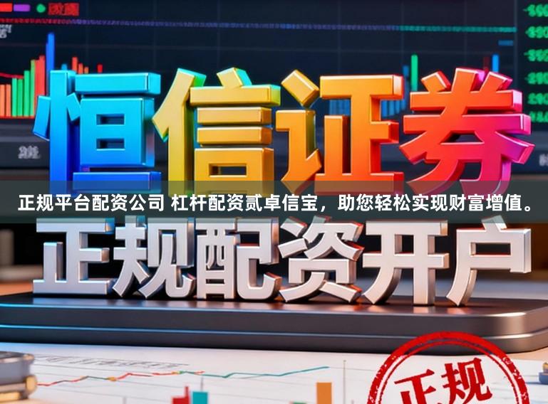 正规平台配资公司 杠杆配资贰卓信宝，助您轻松实现财富增值。