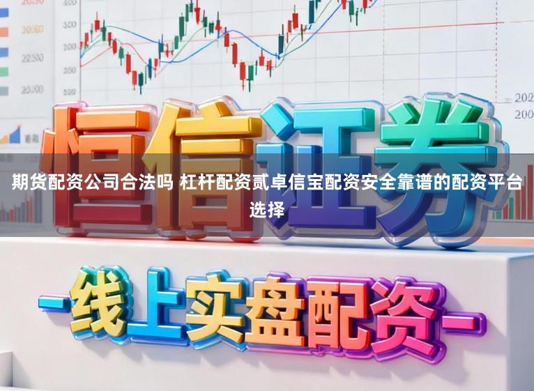 期货配资公司合法吗 杠杆配资贰卓信宝配资安全靠谱的配资平台选择
