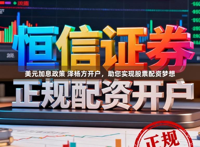 美元加息政策 泽杨方开户，助您实现股票配资梦想
