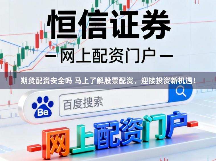 期货配资安全吗 马上了解股票配资，迎接投资新机遇！