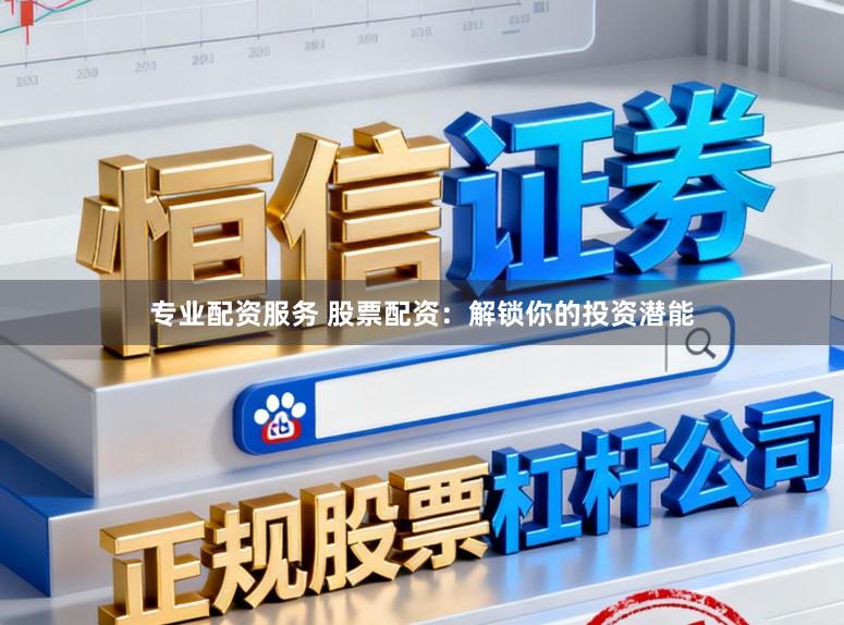 专业配资服务 股票配资：解锁你的投资潜能