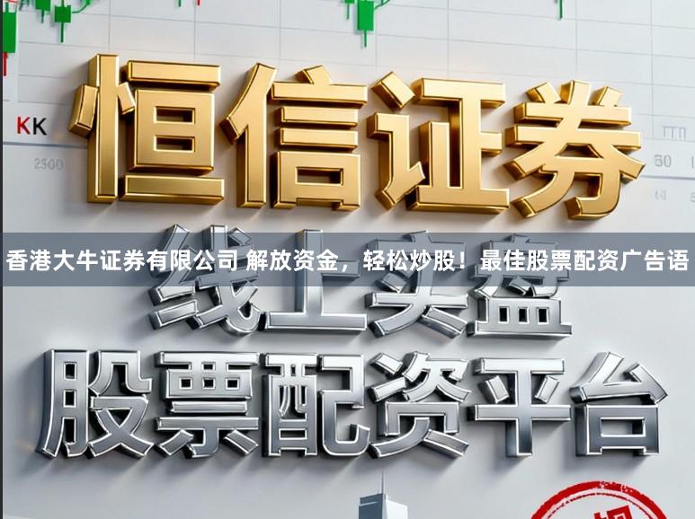 香港大牛证券有限公司 解放资金，轻松炒股！最佳股票配资广告语
