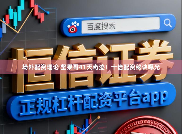 场外配资理论 坚果哥41天奇迹！十倍配资秘诀曝光