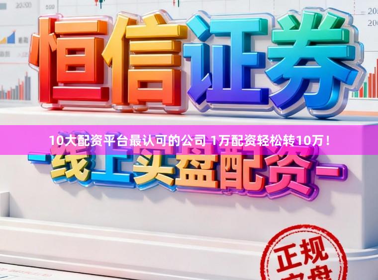 10大配资平台最认可的公司 1万配资轻松转10万！