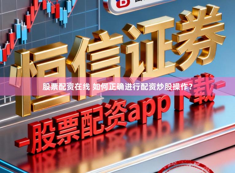 股票配资在线 如何正确进行配资炒股操作？