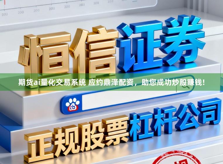 期货ai量化交易系统 应约鼎泽配资，助您成功炒股赚钱!