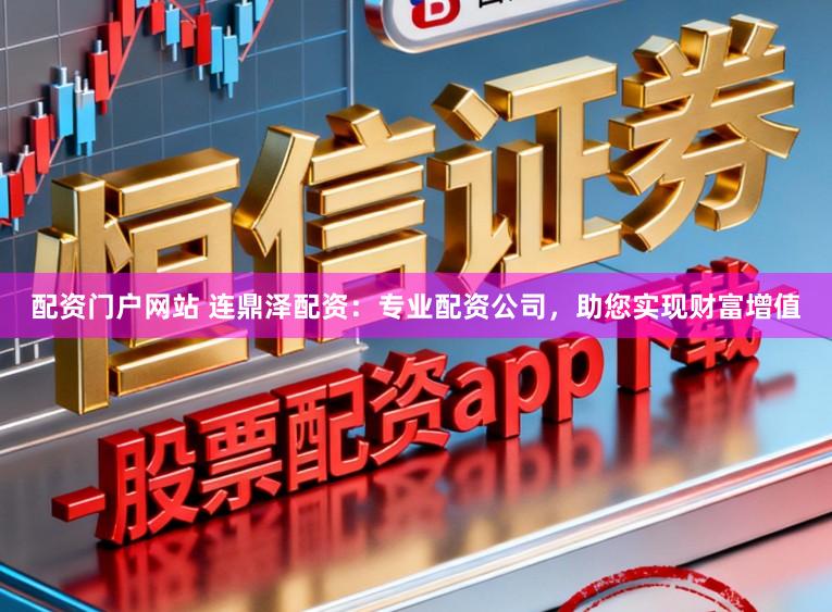 配资门户网站 连鼎泽配资：专业配资公司，助您实现财富增值