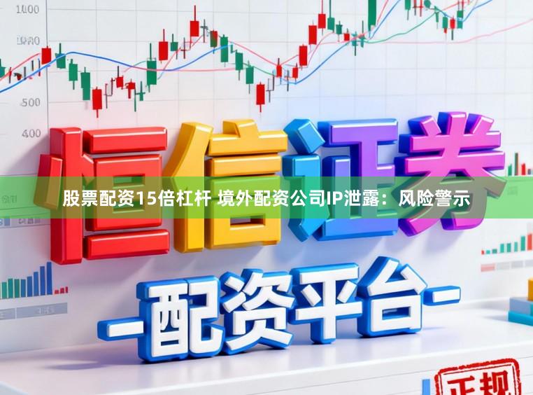 股票配资15倍杠杆 境外配资公司IP泄露：风险警示