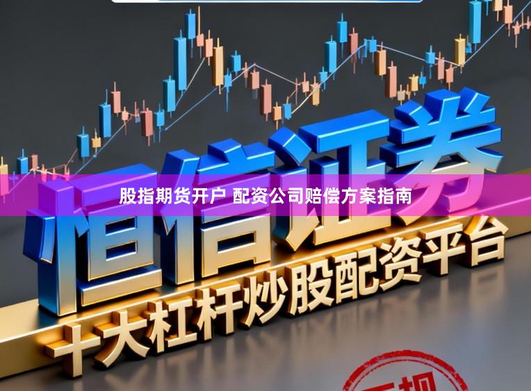 股指期货开户 配资公司赔偿方案指南