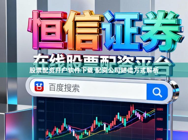 股票配资开户软件下载 配资公司赔偿方式解析