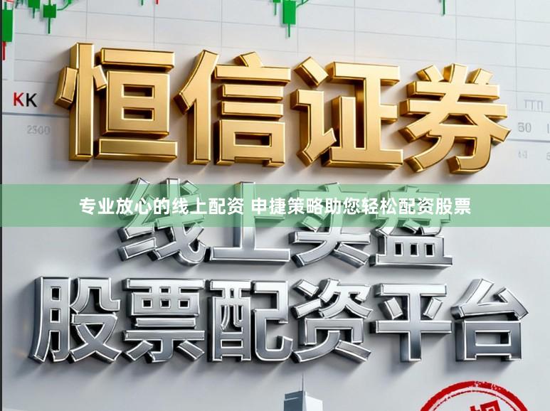 专业放心的线上配资 申捷策略助您轻松配资股票