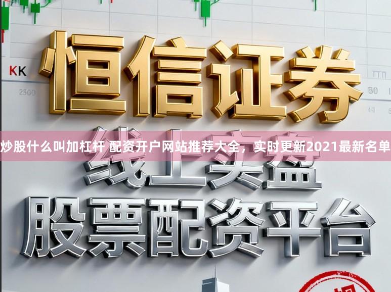 炒股什么叫加杠杆 配资开户网站推荐大全，实时更新2021最新名单