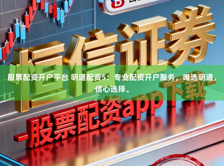 股票配资开户平台 明道配资5：专业配资开户服务，唯选明道，信心选择。