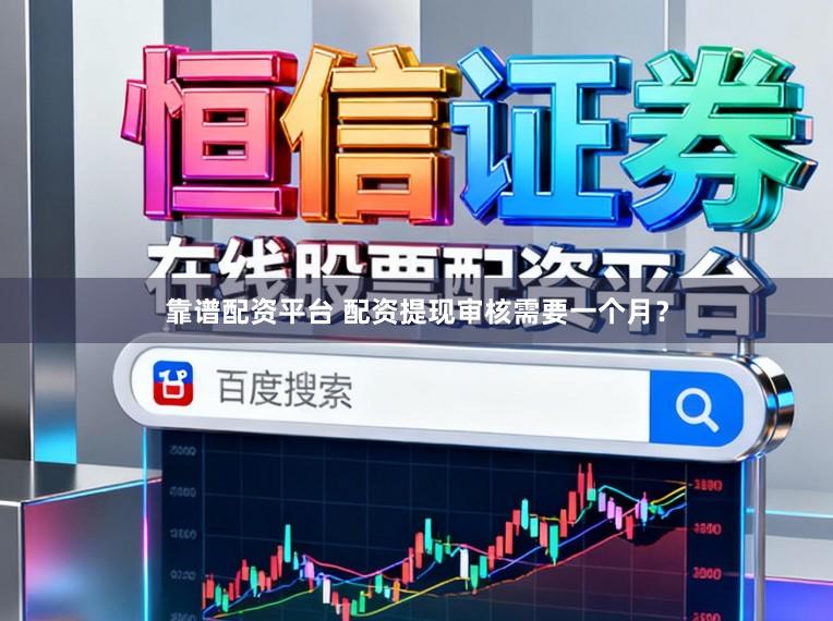 靠谱配资平台 配资提现审核需要一个月？