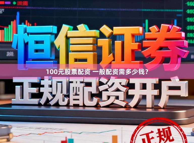 100元股票配资 一般配资需多少钱？