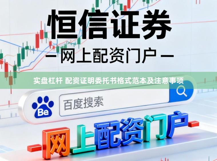 实盘杠杆 配资证明委托书格式范本及注意事项