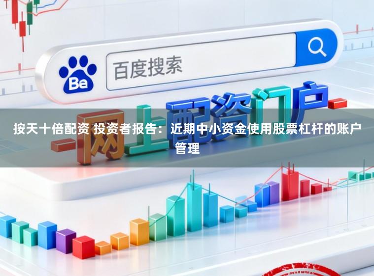 按天十倍配资 投资者报告：近期中小资金使用股票杠杆的账户管理