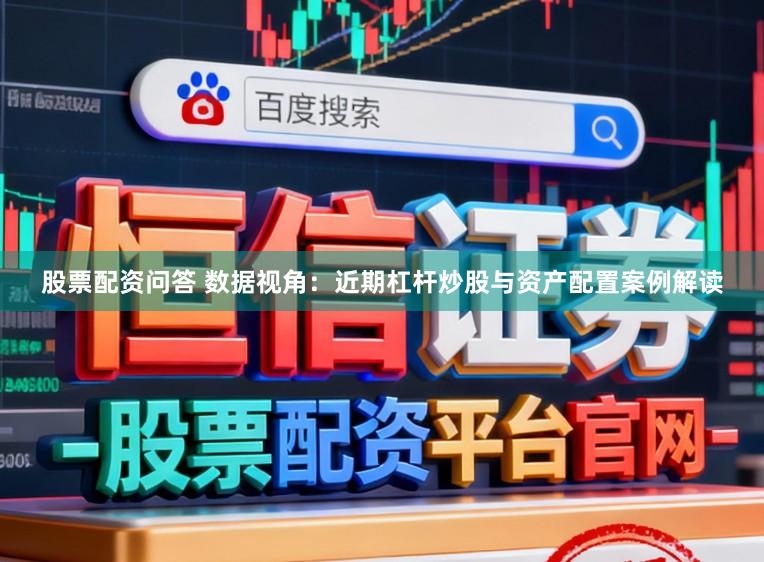 股票配资问答 数据视角：近期杠杆炒股与资产配置案例解读