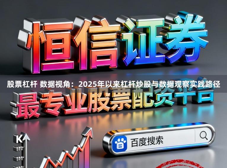 股票杠杆 数据视角：2025年以来杠杆炒股与数据观察实践路径