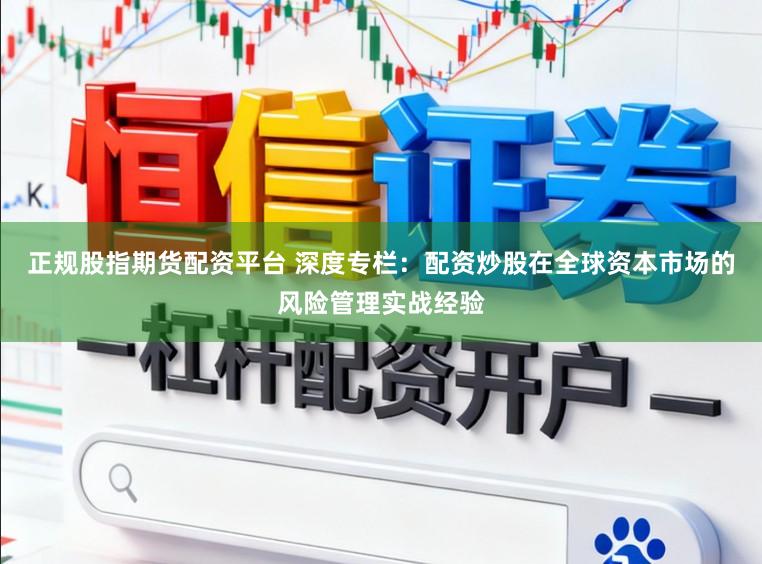 正规股指期货配资平台 深度专栏:配资炒股在全球资本市场的风险管理实战经验