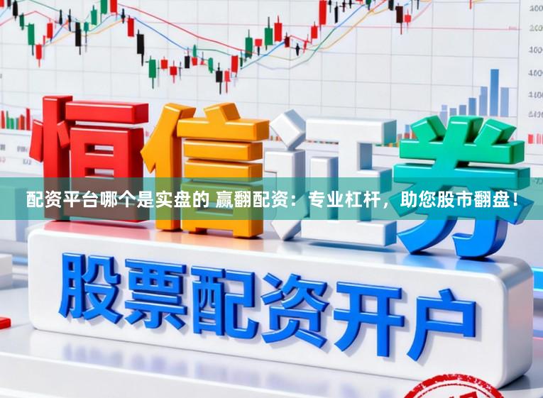 配资平台哪个是实盘的 赢翻配资：专业杠杆，助您股市翻盘！