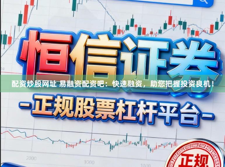 配资炒股网址 易融资配资吧：快速融资，助您把握投资良机！