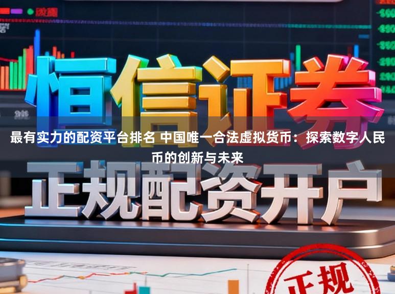 最有实力的配资平台排名 中国唯一合法虚拟货币：探索数字人民币的创新与未来