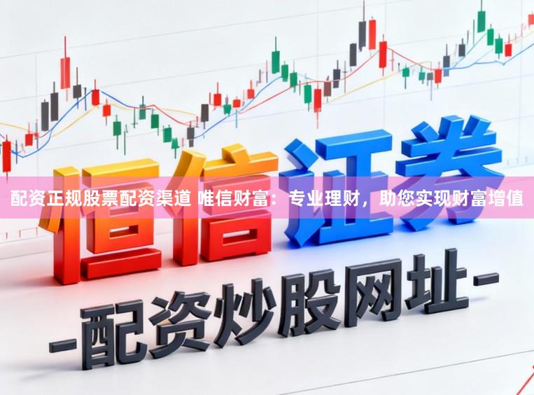 配资正规股票配资渠道 唯信财富：专业理财，助您实现财富增值