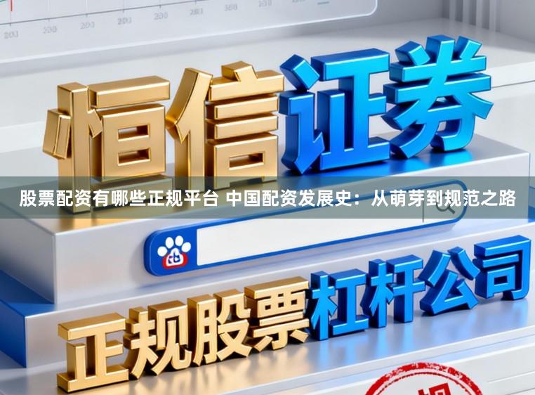 股票配资有哪些正规平台 中国配资发展史：从萌芽到规范之路