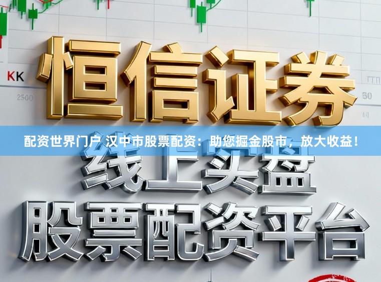 配资世界门户 汉中市股票配资:助您掘金股市,放大收益!
