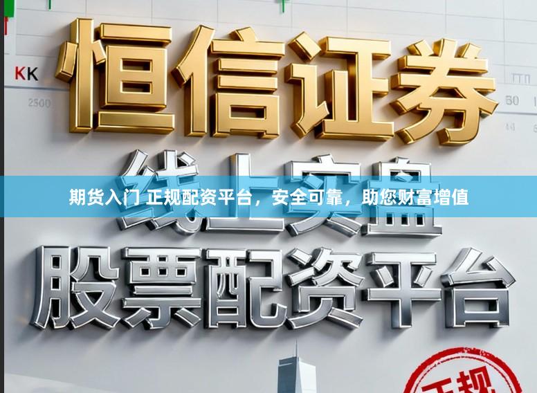 期货入门 正规配资平台，安全可靠，助您财富增值